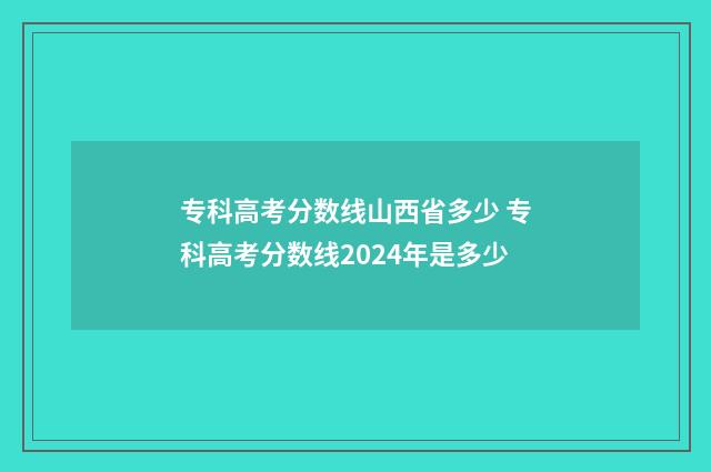 专科高考分数线山西省多少 专科高考分数线2024年是多少