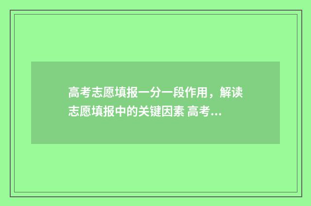 高考志愿填报一分一段作用,解读志愿填报中的关键因素 高考志愿如何正确填报
