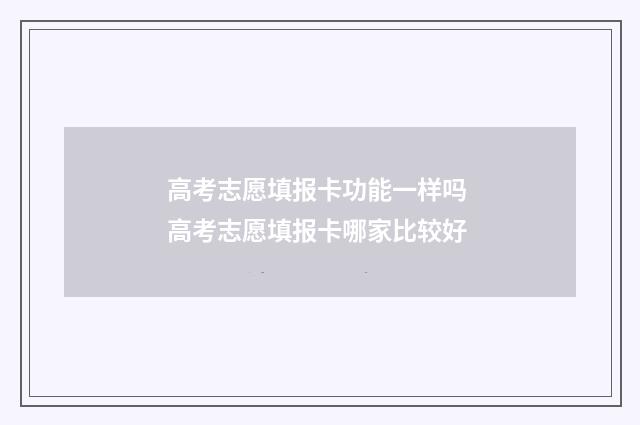 高考志愿填报卡功能一样吗 高考志愿填报卡哪家比较好