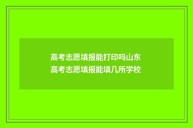 高考志愿填报能打印吗山东 高考志愿填报能填几所学校