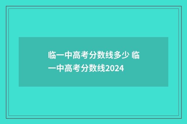 临一中高考分数线多少 临一中高考分数线2024