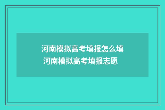 河南模拟高考填报怎么填 河南模拟高考填报志愿