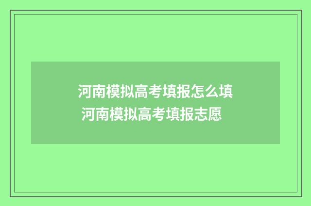 河南模拟高考填报怎么填 河南模拟高考填报志愿