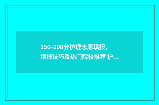 150-200分护理志愿填报,填报技巧及热门院校推荐 护理志愿