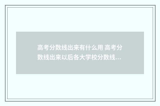 高考分数线出来有什么用 高考分数线出来以后各大学校分数线去哪查