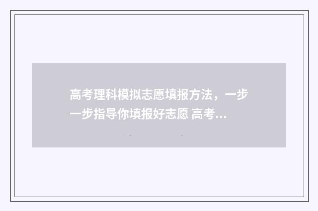 高考理科模拟志愿填报方法，一步一步指导你填报好志愿 高考模拟题理综