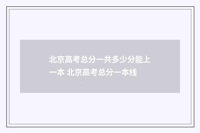 北京高考总分一共多少分能上一本 北京高考总分一本线