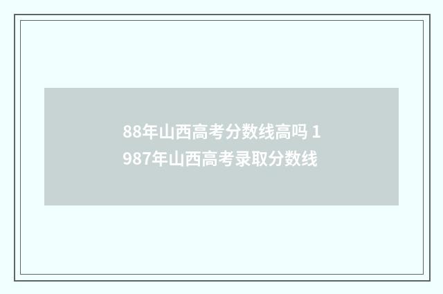 88年山西高考分数线高吗 1987年山西高考录取分数线