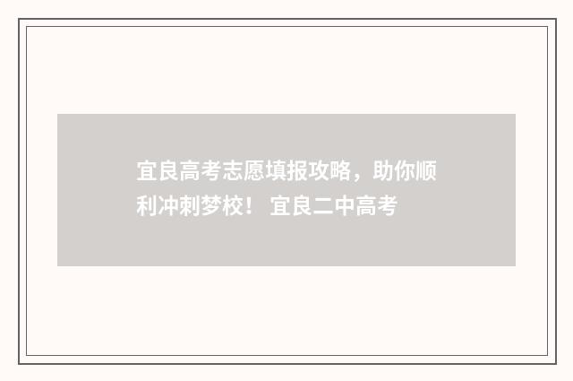 宜良高考志愿填报攻略，助你顺利冲刺梦校！ 宜良二中高考