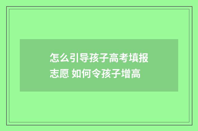 怎么引导孩子高考填报志愿 如何令孩子增高