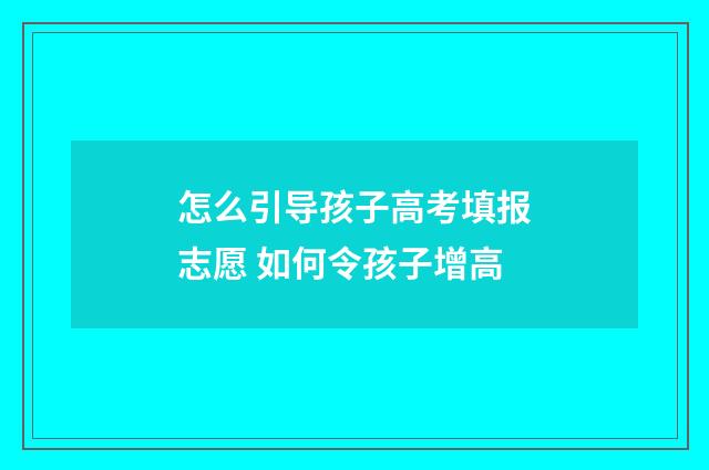 怎么引导孩子高考填报志愿 如何令孩子增高