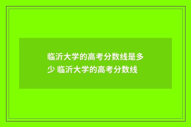 临沂大学的高考分数线是多少 临沂大学的高考分数线