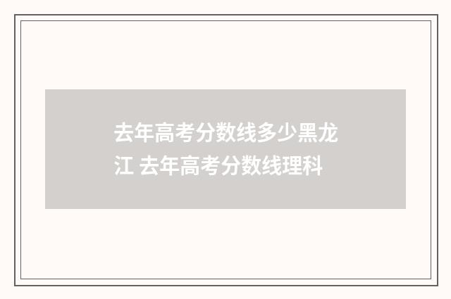 去年高考分数线多少黑龙江 去年高考分数线理科