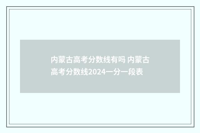 内蒙古高考分数线有吗 内蒙古高考分数线2024一分一段表