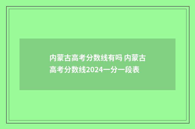 内蒙古高考分数线有吗 内蒙古高考分数线2024一分一段表
