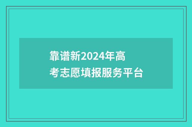 靠谱新2024年高考志愿填报服务平台