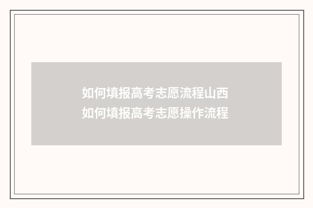 如何填报高考志愿流程山西 如何填报高考志愿操作流程