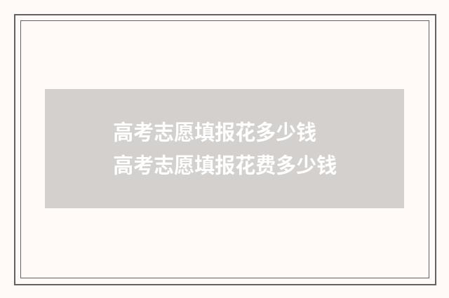 高考志愿填报花多少钱 高考志愿填报花费多少钱