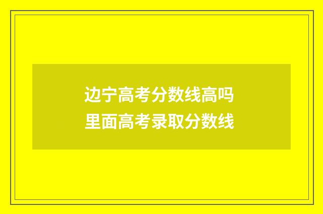 边宁高考分数线高吗 里面高考录取分数线