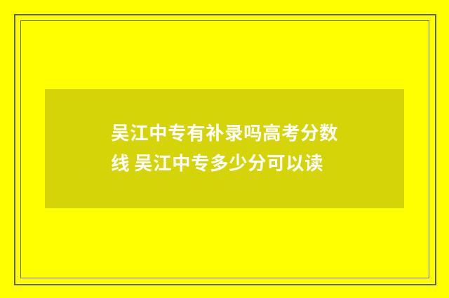 吴江中专有补录吗高考分数线 吴江中专多少分可以读