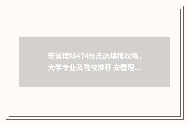 安徽理科474分志愿填报攻略，大学专业及院校推荐 安徽理科474分排名