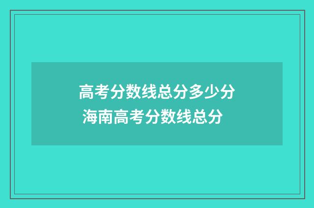 高考分数线总分多少分 海南高考分数线总分