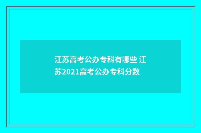 江苏高考公办专科有哪些 江苏2021高考公办专科分数