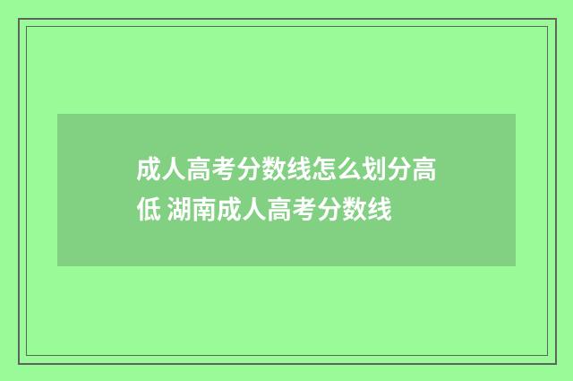 成人高考分数线怎么划分高低 湖南成人高考分数线