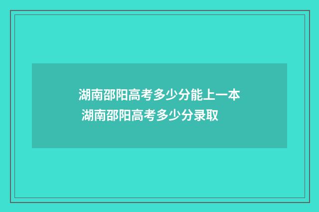 湖南邵阳高考多少分能上一本 湖南邵阳高考多少分录取
