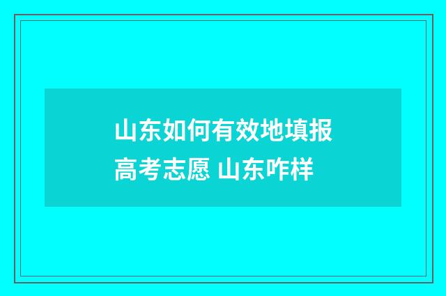 山东如何有效地填报高考志愿 山东咋样