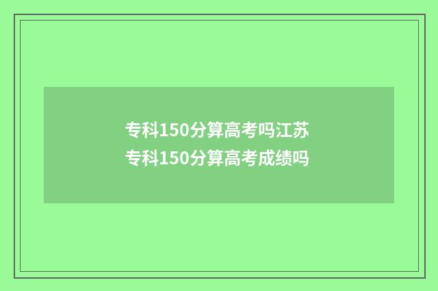 专科150分算高考吗江苏 专科150分算高考成绩吗