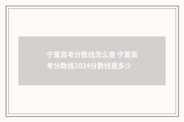 宁夏高考分数线怎么查 宁夏高考分数线2024分数线是多少