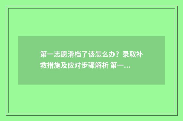 第一志愿滑档了该怎么办？录取补救措施及应对步骤解析 第一志愿滑档了,后面的志愿会录吗