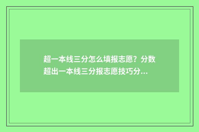 超一本线三分怎么填报志愿？分数超出一本线三分报志愿技巧分享 超一本线3分可以报哪些一本院校