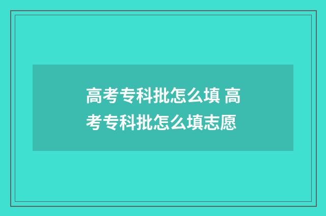高考专科批怎么填 高考专科批怎么填志愿
