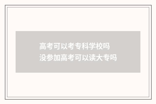 高考可以考专科学校吗 没参加高考可以读大专吗