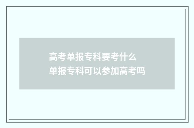 高考单报专科要考什么 单报专科可以参加高考吗