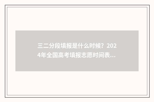 三二分段填报是什么时候？2024年全国高考填报志愿时间表一览 三二分段报名条件