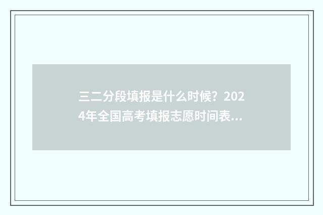 三二分段填报是什么时候？2024年全国高考填报志愿时间表一览 三二分段报名条件