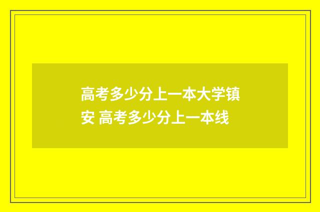 高考多少分上一本大学镇安 高考多少分上一本线