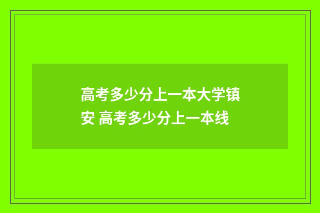 高考多少分上一本大学镇安 高考多少分上一本线