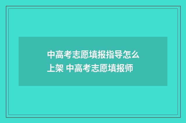 中高考志愿填报指导怎么上架 中高考志愿填报师