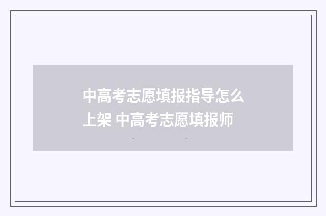 中高考志愿填报指导怎么上架 中高考志愿填报师