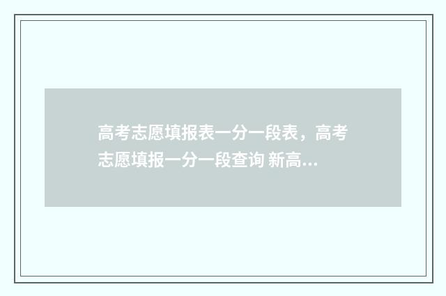 高考志愿填报表一分一段表，高考志愿填报一分一段查询 新高考怎样填报志愿