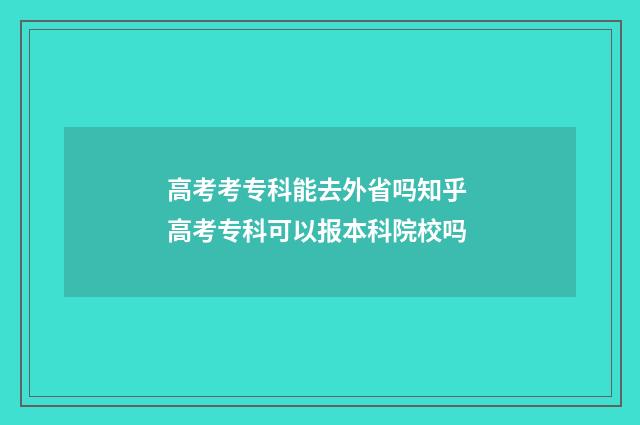 高考考专科能去外省吗知乎 高考专科可以报本科院校吗