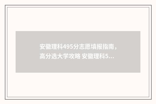 安徽理科495分志愿填报指南，高分选大学攻略 安徽理科595分