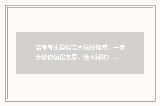 高考考生模拟志愿填报指南，一步步教你填报志愿，绝不踩坑！ 高考模拟填志愿入口