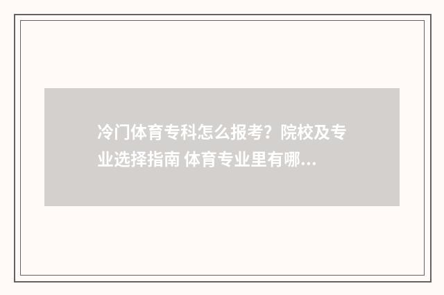 冷门体育专科怎么报考?院校及专业选择指南 体育专业里有哪些是冷门专业