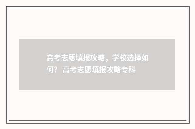 高考志愿填报攻略,学校选择如何? 高考志愿填报攻略专科