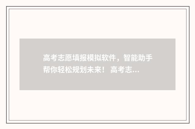 高考志愿填报模拟软件，智能助手帮你轻松规划未来！ 高考志愿填报模板